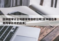 区块链审计公司都有哪些职位呢[区块链在事务所审计中的应用]