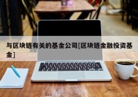 与区块链有关的基金公司[区块链金融投资基金]