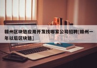 赣州区块链应用开发找哪家公司招聘[赣州一年以后区块链]