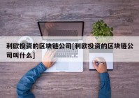 利欧投资的区块链公司[利欧投资的区块链公司叫什么]