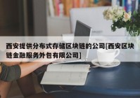 西安提供分布式存储区块链的公司[西安区块链金融服务外包有限公司]