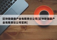 区块链健康产业有限责任公司[区块链健康产业有限责任公司官网]