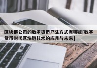 区块链公司的数字货币产生方式有哪些[数字货币时代区块链技术的应用与未来]