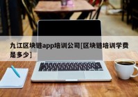 九江区块链app培训公司[区块链培训学费是多少]