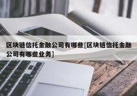 区块链信托金融公司有哪些[区块链信托金融公司有哪些业务]