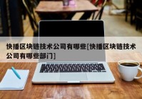 快播区块链技术公司有哪些[快播区块链技术公司有哪些部门]