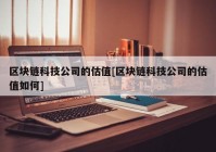 区块链科技公司的估值[区块链科技公司的估值如何]