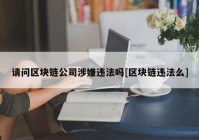 请问区块链公司涉嫌违法吗[区块链违法么]