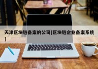 天津区块链备案的公司[区块链企业备案系统]