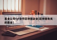 基金公司fgf合作区块链企业[区块链有关的基金]