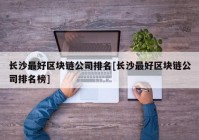 长沙最好区块链公司排名[长沙最好区块链公司排名榜]