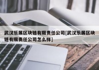 武汉乐展区块链有限责任公司[武汉乐展区块链有限责任公司怎么样]