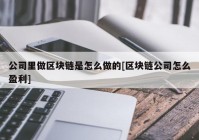 公司里做区块链是怎么做的[区块链公司怎么盈利]