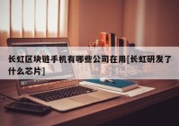 长虹区块链手机有哪些公司在用[长虹研发了什么芯片]