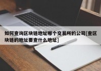 如何查询区块链地址哪个交易所的公司[查区块链的地址要查什么地址]