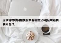 区块链物联网相关股票有哪些公司[区块链物联网合作]