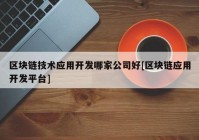 区块链技术应用开发哪家公司好[区块链应用开发平台]