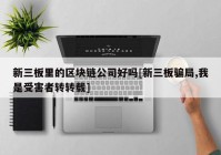 新三板里的区块链公司好吗[新三板骗局,我是受害者转转载]