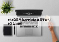 okx交易平台APP[Okx交易平台APP怎么注册]