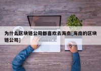 为什么区块链公司都喜欢去海南[海南的区块链公司]