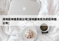 深圳区块链系统公司[深圳最有实力的区块链公司]