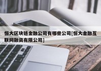 恒大区块链金融公司有哪些公司[恒大金融互联网融资有限公司]