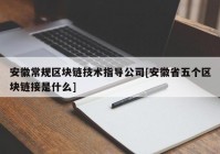 安徽常规区块链技术指导公司[安徽省五个区块链接是什么]