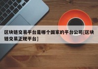 区块链交易平台是哪个国家的平台公司[区块链交易正规平台]