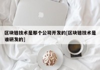 区块链技术是那个公司开发的[区块链技术是谁研发的]