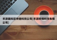 币游国际区块链科技公司[币游网络科技有限公司]