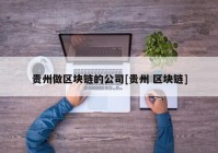 贵州做区块链的公司[贵州 区块链]