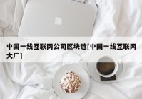 中国一线互联网公司区块链[中国一线互联网大厂]