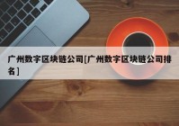 广州数字区块链公司[广州数字区块链公司排名]