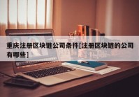 重庆注册区块链公司条件[注册区块链的公司有哪些]