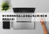 审计事务所如何进入区块链公司上班[审计事务所怎么进]