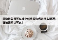 区块链公司可以被中科院收购吗为什么[区块链被国家认可么]